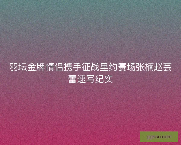 羽坛金牌情侣携手征战里约赛场张楠赵芸蕾速写纪实