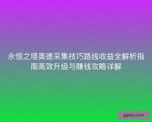 永恒之塔奥德采集技巧路线收益全解析指南高效升级与赚钱攻略详解