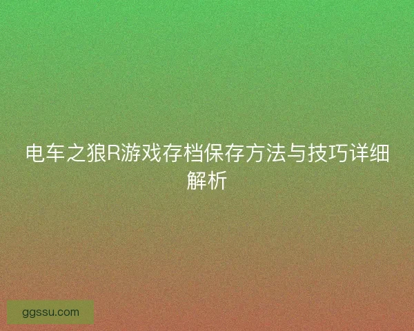 电车之狼R游戏存档保存方法与技巧详细解析