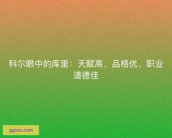 科尔眼中的库里：天赋高、品格优、职业道德佳