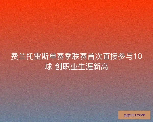 费兰托雷斯单赛季联赛首次直接参与10球 创职业生涯新高