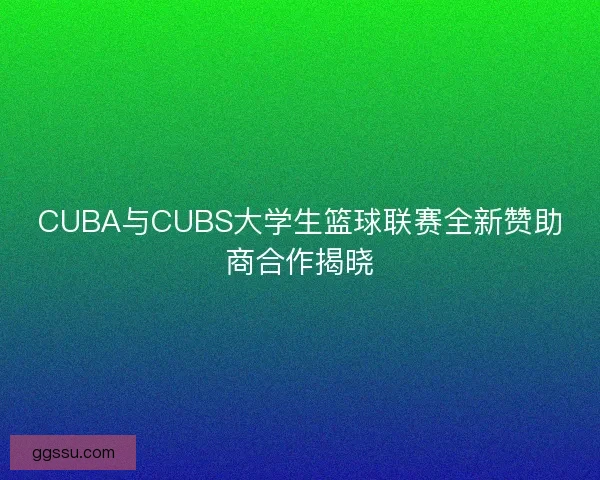 CUBA与CUBS大学生篮球联赛全新赞助商合作揭晓